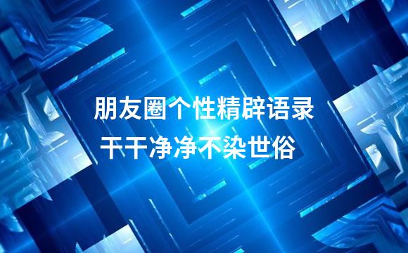 朋友圈个性精辟语录 干干净净不染世俗